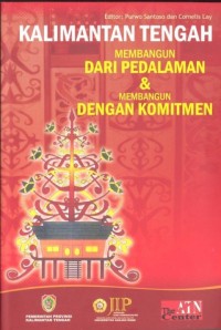 Kalimantan Tengah Membangun Dari Pedalaman & Membangun Dengan Komitmen